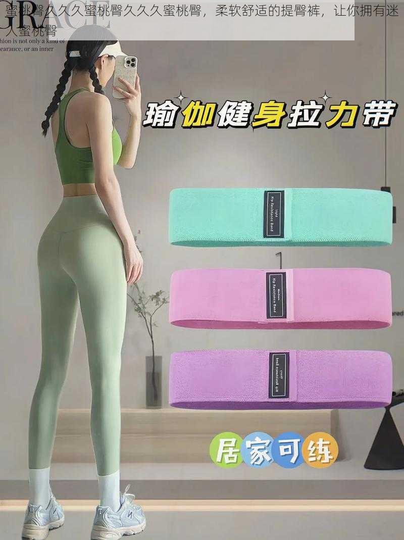 蜜桃臀久久久蜜桃臀久久久蜜桃臀,柔软舒适的提臀裤,让你拥有迷人蜜桃臀