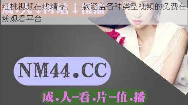 红桃视频在线精品,一款涵盖各种类型视频的免费在线观看平台