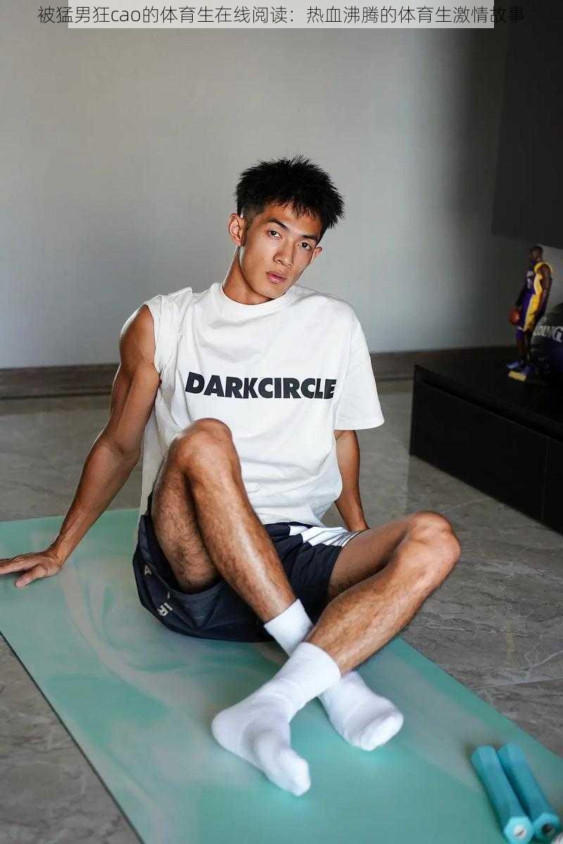 被猛男狂cao的体育生在线阅读:热血沸腾的体育生激情故事
