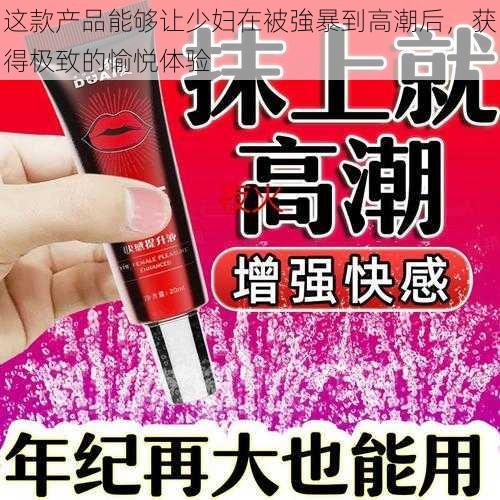 这款产品能够让少妇在被強暴到高潮后,获得极致的愉悦体验