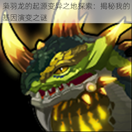 枭羽龙的起源变异之地探索:揭秘我的基因演变之谜