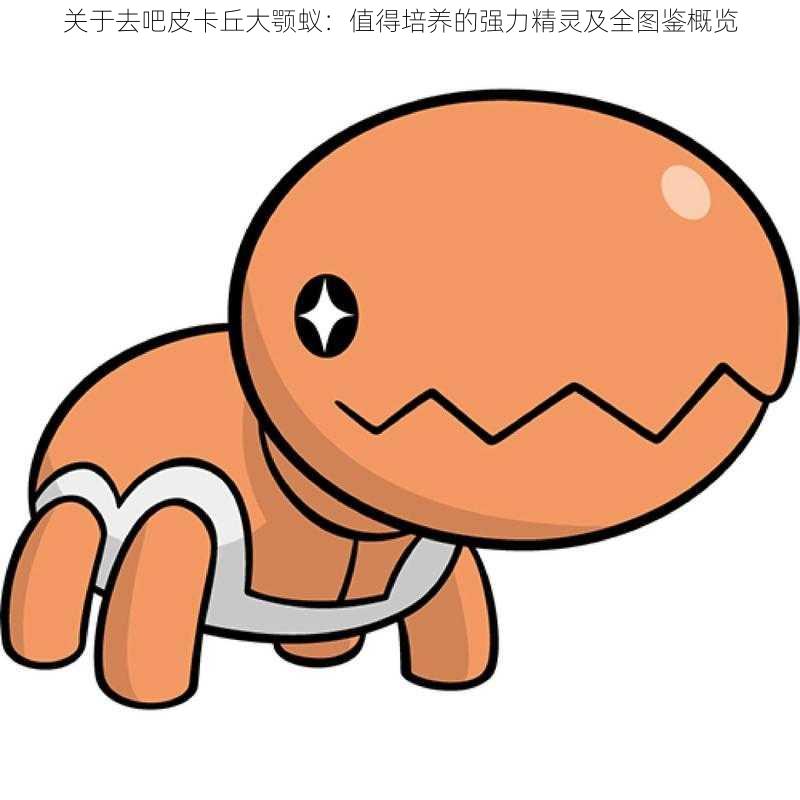 关于去吧皮卡丘大颚蚁:值得培养的强力精灵及全图鉴概览