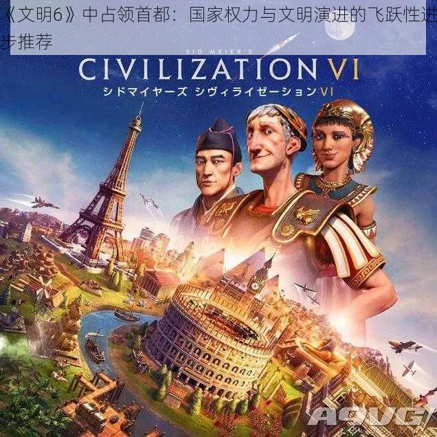 《文明6》中占领首都:国家权力与文明演进的飞跃性进步推荐