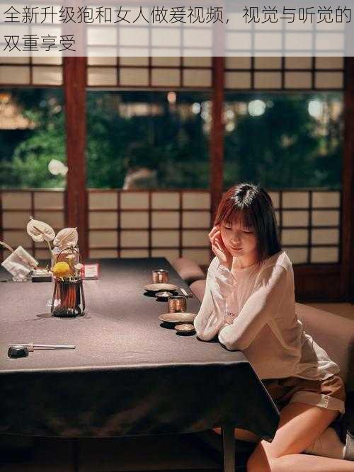 全新升级狍和女人做爰视频,视觉与听觉的双重享受