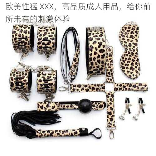 欧美性猛 XXX,高品质成人用品,给你前所未有的刺激体验