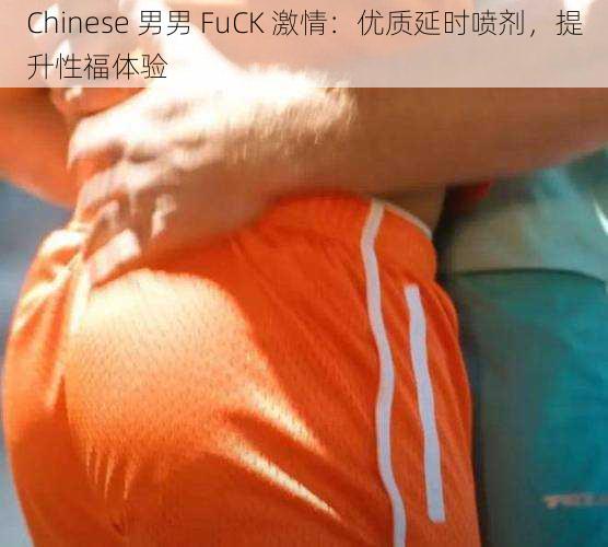 Chinese 男男 FuCK 激情:优质延时喷剂,提升性福体验