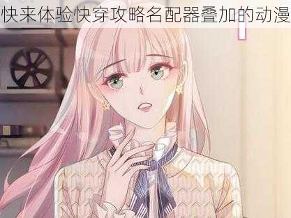 快来体验快穿攻略名配器叠加的动漫