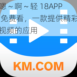 嗯~啊~轻 18APP 免费看,一款提供精彩视频的应用