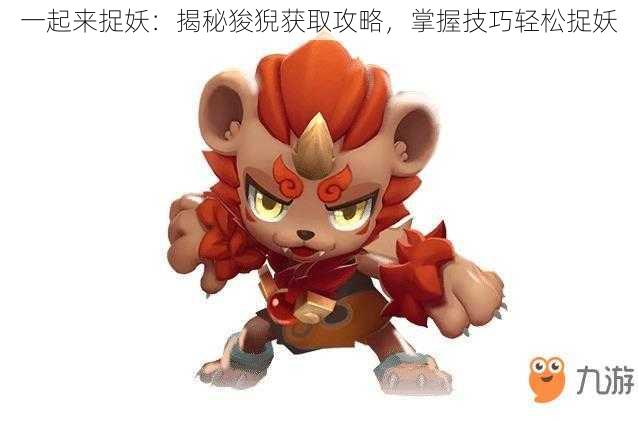 一起来捉妖:揭秘狻猊获取攻略,掌握技巧轻松捉妖