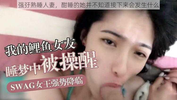 强弙熟睡人妻,酣睡的她并不知道接下来会发生什么