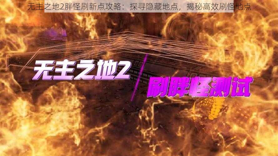 无主之地2胖怪刷新点攻略:探寻隐藏地点,揭秘高效刷怪地点