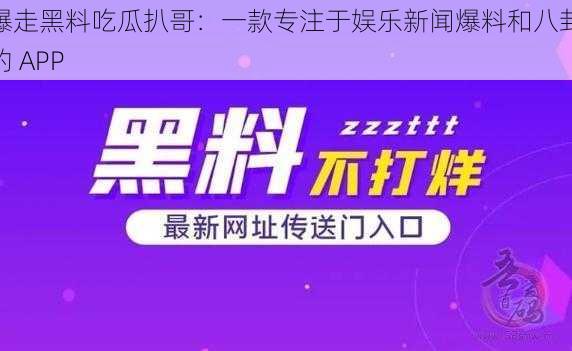 爆走黑料吃瓜扒哥:一款专注于娱乐新闻爆料和八卦的 APP