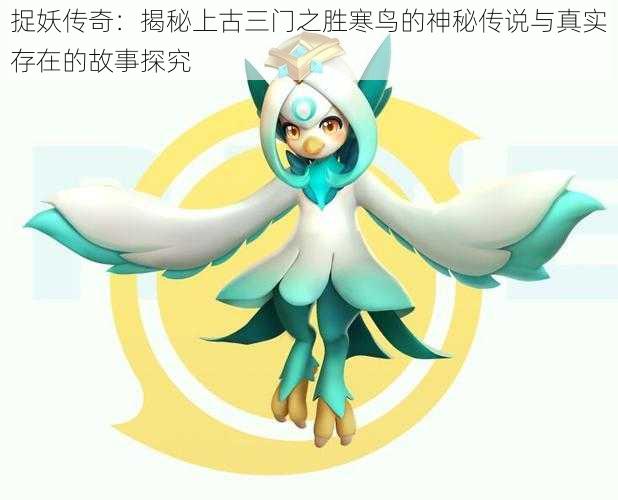 捉妖传奇:揭秘上古三门之胜寒鸟的神秘传说与真实存在的故事探究