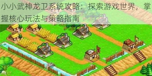 小小武神龙卫系统攻略:探索游戏世界,掌握核心玩法与策略指南