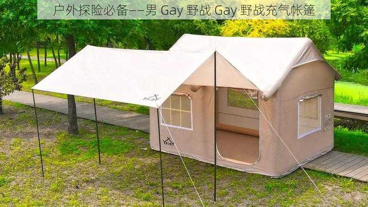 户外探险必备——男 Gay 野战 Gay 野战充气帐篷