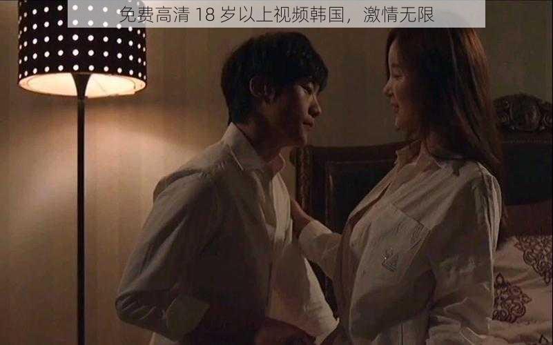 免费高清 18 岁以上视频韩国,激情无限