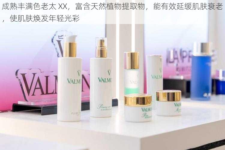 成熟丰满色老太 XX,富含天然植物提取物,能有效延缓肌肤衰老,使肌肤焕发年轻光彩