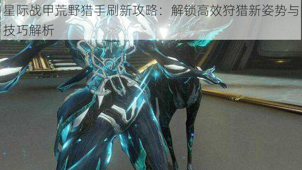 星际战甲荒野猎手刷新攻略:解锁高效狩猎新姿势与技巧解析