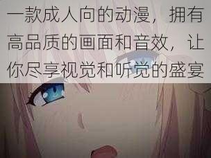 一款成人向的动漫,拥有高品质的画面和音效,让你尽享视觉和听觉的盛宴