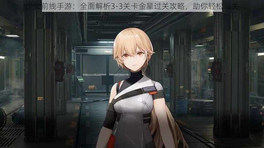 少女前线手游:全面解析3-3关卡金星过关攻略,助你轻松闯关