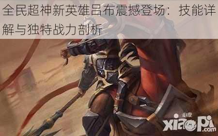 全民超神新英雄吕布震撼登场:技能详解与独特战力剖析