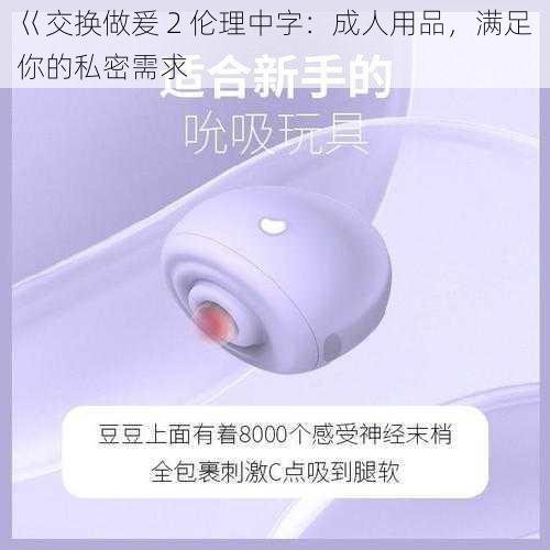 巜交换做爰 2 伦理中字:成人用品,满足你的私密需求