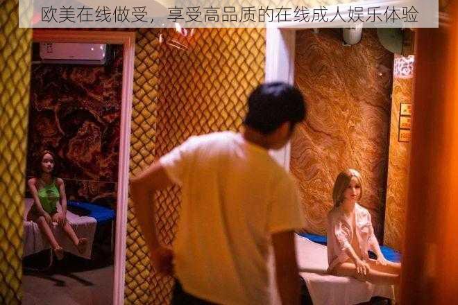 欧美在线做受,享受高品质的在线成人娱乐体验