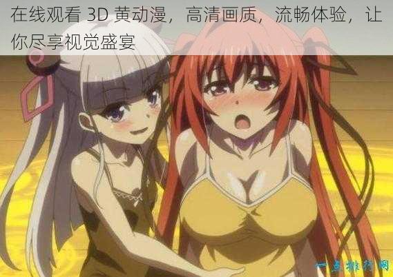在线观看 3D 黄动漫,高清画质,流畅体验,让你尽享视觉盛宴