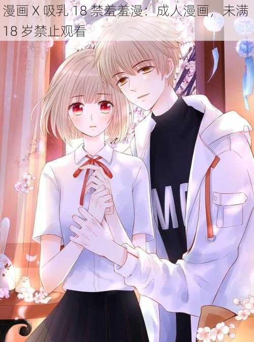 漫画 X 吸乳 18 禁羞羞漫:成人漫画,未满 18 岁禁止观看