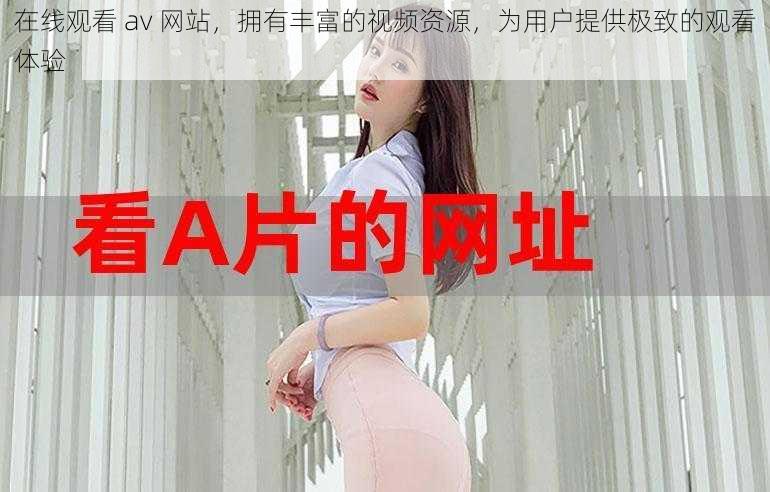 在线观看 av 网站,拥有丰富的视频资源,为用户提供极致的观看体验