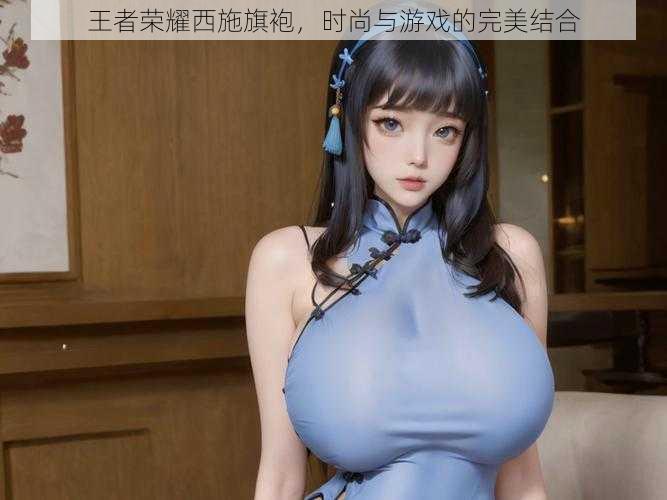 王者荣耀西施旗袍,时尚与游戏的完美结合