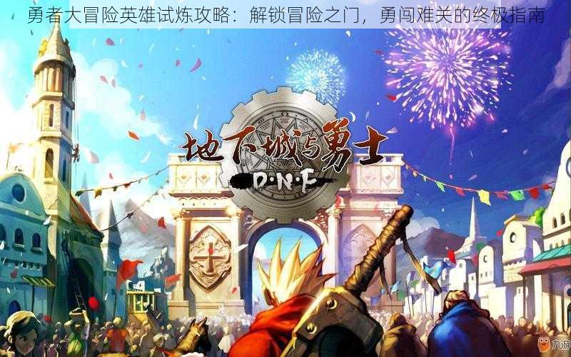 勇者大冒险英雄试炼攻略:解锁冒险之门,勇闯难关的终极指南