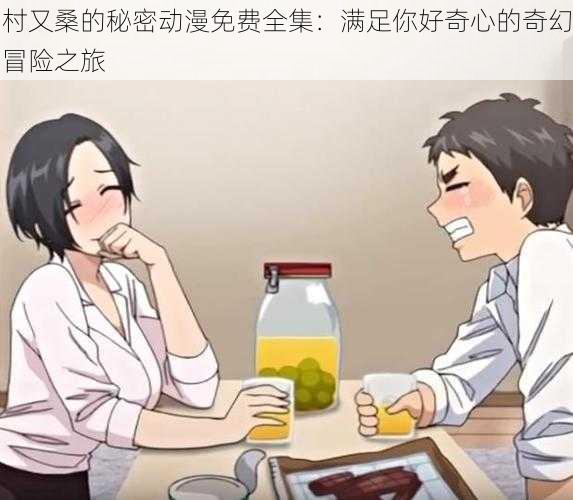 村又桑的秘密动漫免费全集:满足你好奇心的奇幻冒险之旅