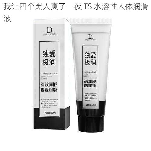 我让四个黑人爽了一夜 TS 水溶性人体润滑液