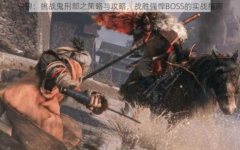 只狼:挑战鬼刑部之策略与攻略,战胜强悍BOSS的实战指南