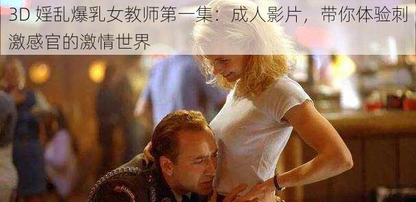 3D 婬乱爆乳女教师第一集:成人影片,带你体验刺激感官的激情世界