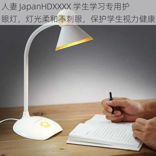人妻 JapanHDXXXX 学生学习专用护眼灯,灯光柔和不刺眼,保护学生视力健康