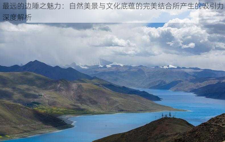 最远的边陲之魅力:自然美景与文化底蕴的完美结合所产生的吸引力深度解析