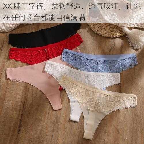 XX 牌丁字裤,柔软舒适,透气吸汗,让你在任何场合都能自信满满