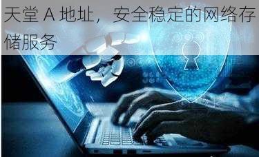 天堂 A 地址,安全稳定的网络存储服务