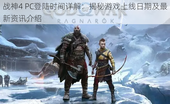 战神4 PC登陆时间详解:揭秘游戏上线日期及最新资讯介绍