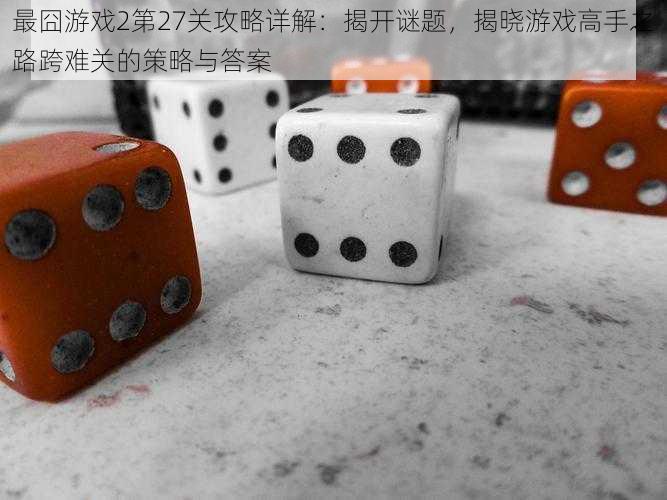 最囧游戏2第27关攻略详解:揭开谜题,揭晓游戏高手之路跨难关的策略与答案