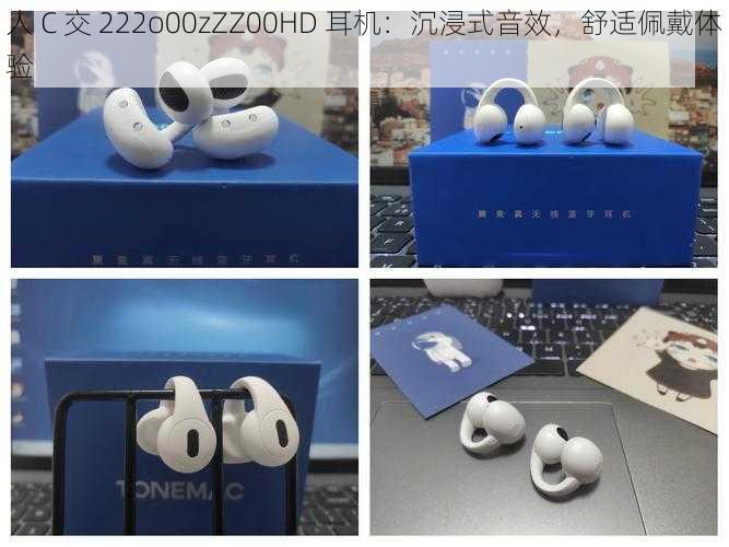 人 C 交 222o00zZZ00HD 耳机:沉浸式音效,舒适佩戴体验