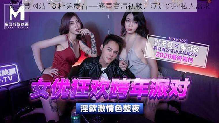 成人黄网站 18 秘免费看——海量高清视频,满足你的私人需求