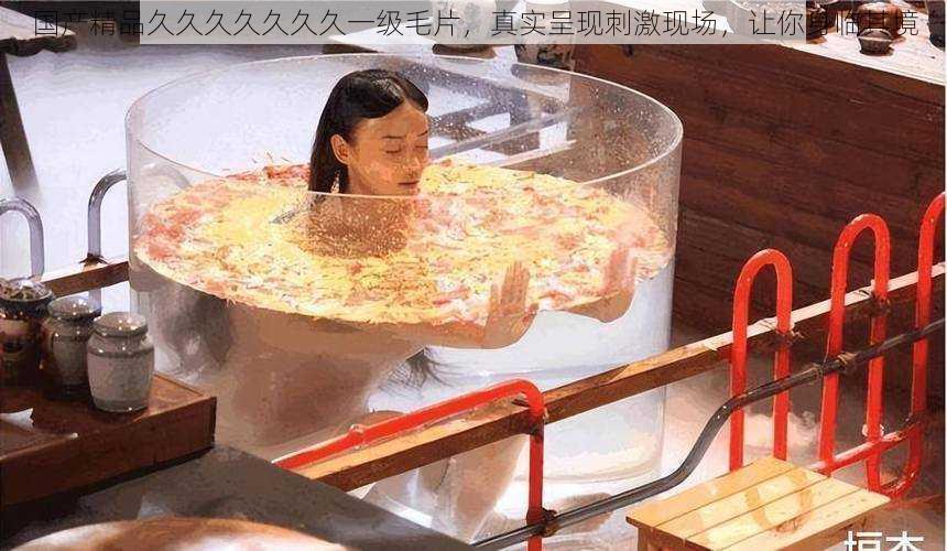 国产精品久久久久久久久一级毛片,真实呈现刺激现场,让你身临其境