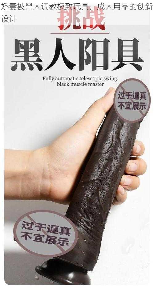 娇妻被黑人调教极致玩具,成人用品的创新设计