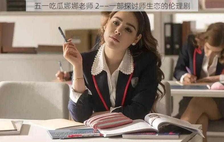 五一吃瓜娜娜老师 2——一部探讨师生恋的伦理剧