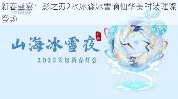 新春盛宴:影之刃2水冰淼冰雪谪仙华美时装璀璨登场