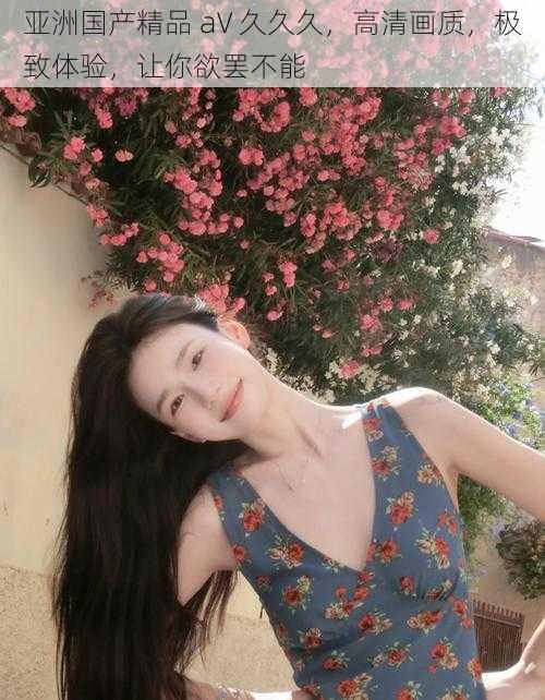 亚洲国产精品 aV 久久久,高清画质,极致体验,让你欲罢不能