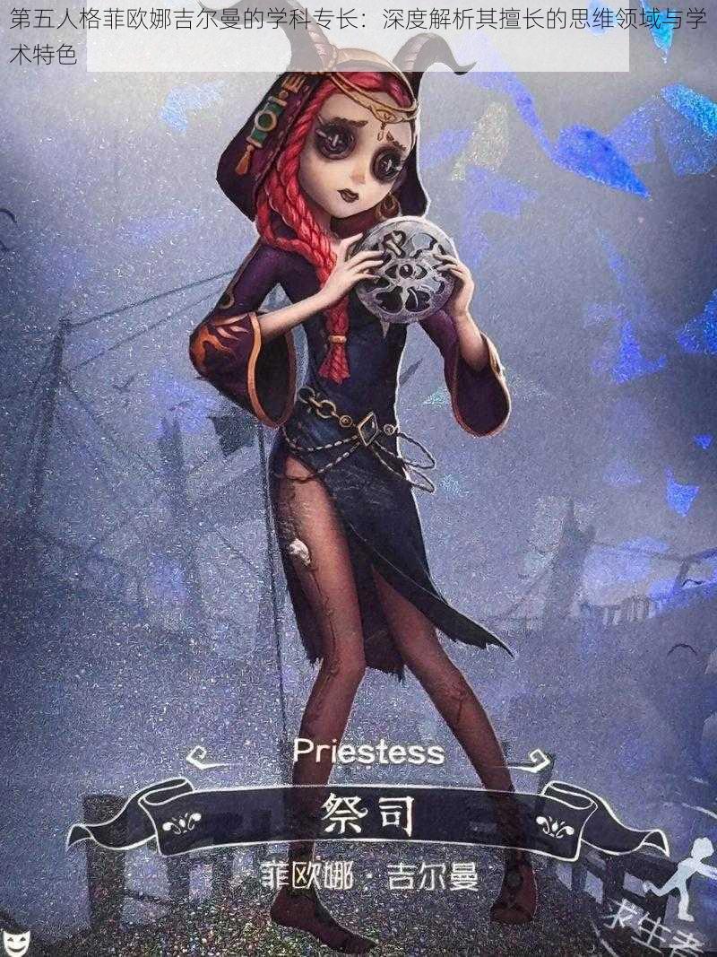 第五人格菲欧娜吉尔曼的学科专长:深度解析其擅长的思维领域与学术特色
